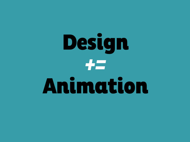 Design 
+=
Animation
