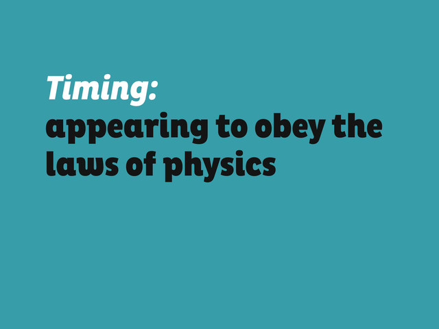 Timing:
appearing to obey the
laws of physics
