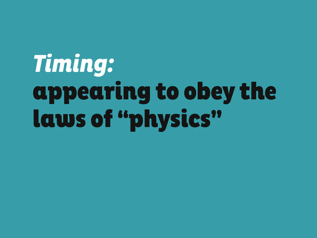 Timing:
appearing to obey the
laws of “physics”

