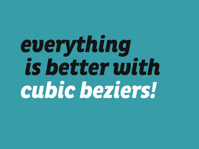 everything
is better with 
cubic beziers!
