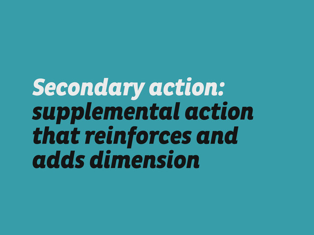 Secondary action:
supplemental action
that reinforces and
adds dimension
