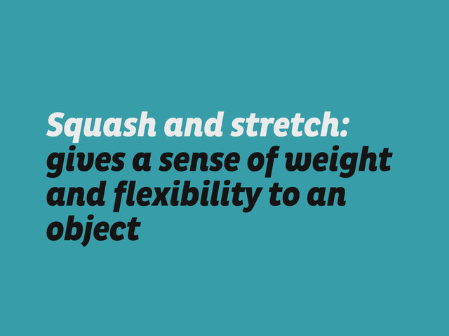 Squash and stretch:
gives a sense of weight
and flexibility to an
object
