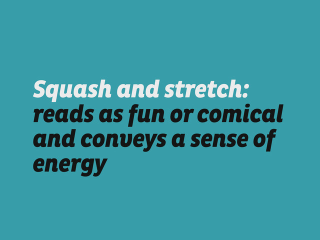 Squash and stretch:
reads as fun or comical
and conveys a sense of
energy
