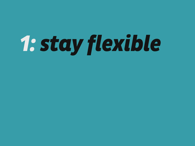 1: stay flexible

