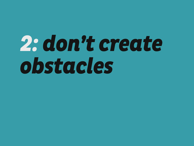 2: don’t create
obstacles
