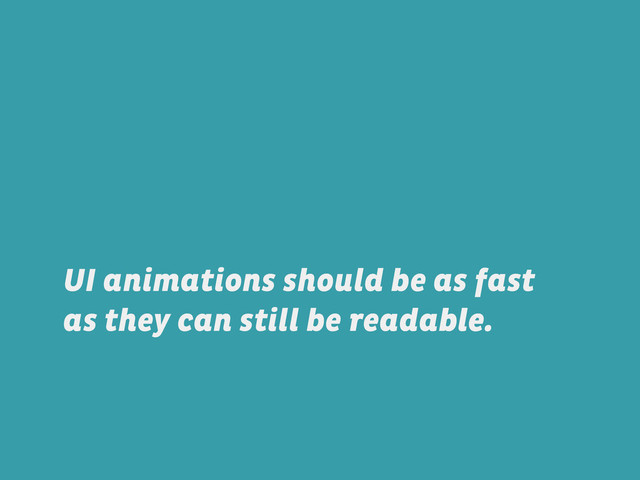 UI animations should be as fast
as they can still be readable.
readable.
