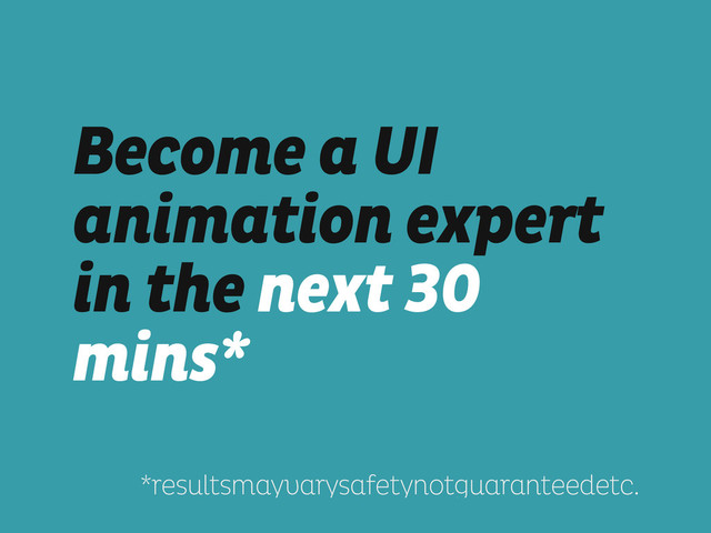 Become a UI
animation expert
in the next 30
mins*
!
!
!
*resultsmayvarysafetynotguaranteedetc.

