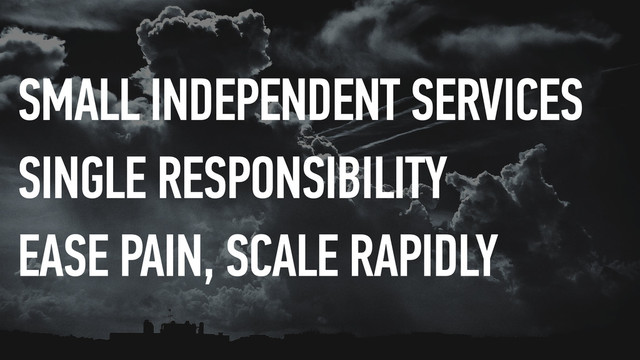 SMALL INDEPENDENT SERVICES
SINGLE RESPONSIBILITY
EASE PAIN, SCALE RAPIDLY

