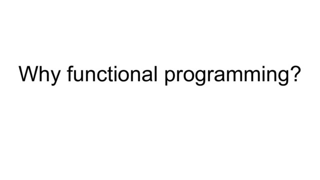 Why functional programming?
