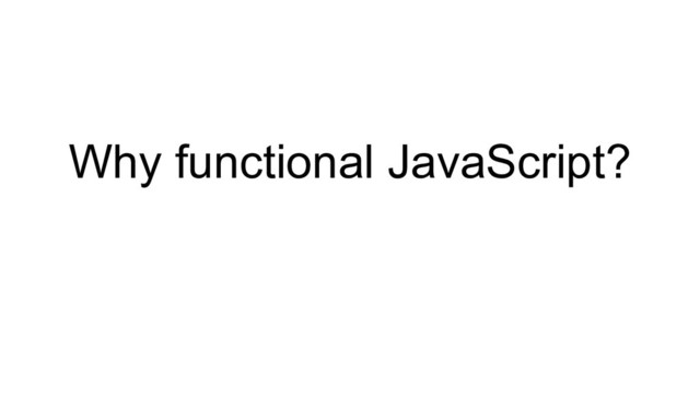 Why functional JavaScript?
