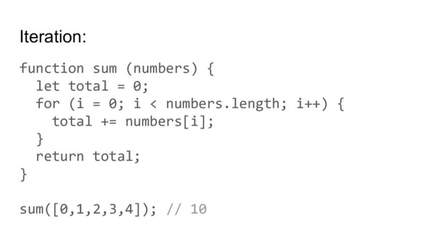 Iteration:
function sum (numbers) {
let total = 0;
for (i = 0; i < numbers.length; i++) {
total += numbers[i];
}
return total;
}
sum([0,1,2,3,4]); // 10
