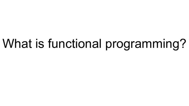 What is functional programming?
