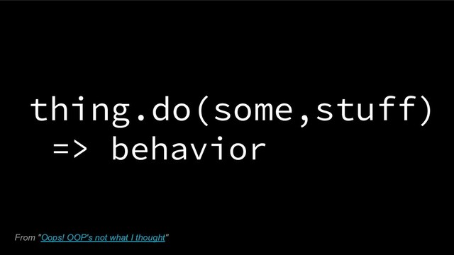 thing.do(some,stuff)
=> behavior
From "Oops! OOP's not what I thought"
