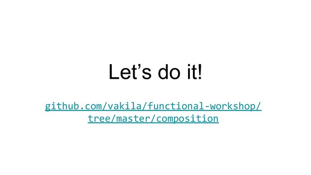Let’s do it!
github.com/vakila/functional-workshop/
tree/master/composition
