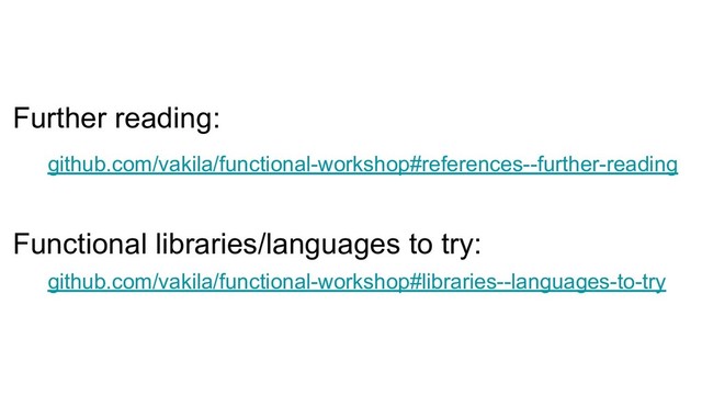 Further reading:
github.com/vakila/functional-workshop#references--further-reading
Functional libraries/languages to try:
github.com/vakila/functional-workshop#libraries--languages-to-try
