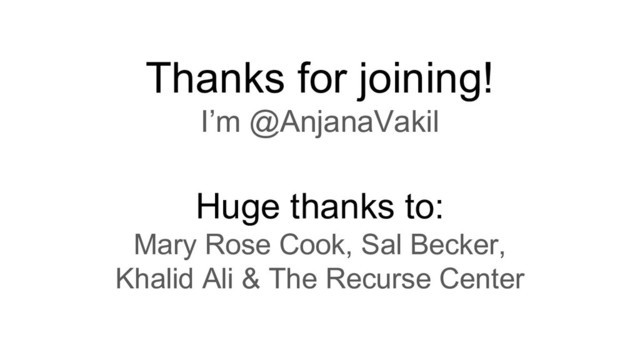 Thanks for joining!
I’m @AnjanaVakil
Huge thanks to:
Mary Rose Cook, Sal Becker,
Khalid Ali & The Recurse Center
