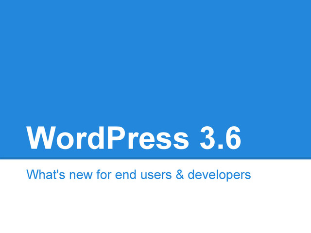 WordPress 3.6
What's new for end users & developers
