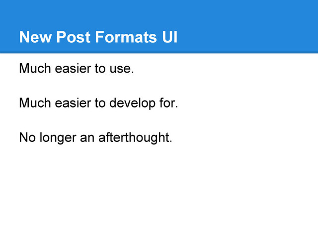 New Post Formats UI
Much easier to use.
Much easier to develop for.
No longer an afterthought.
