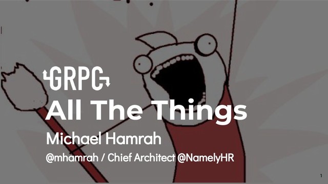 1
All The Things
Michael Hamrah
@mhamrah / Chief Architect @NamelyHR
