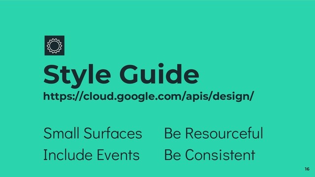 Small Surfaces
Include Events
Style Guide
https://cloud.google.com/apis/design/
Be Resourceful
Be Consistent
16
