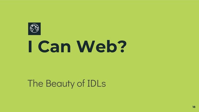 I Can Web?
The Beauty of IDLs
18

