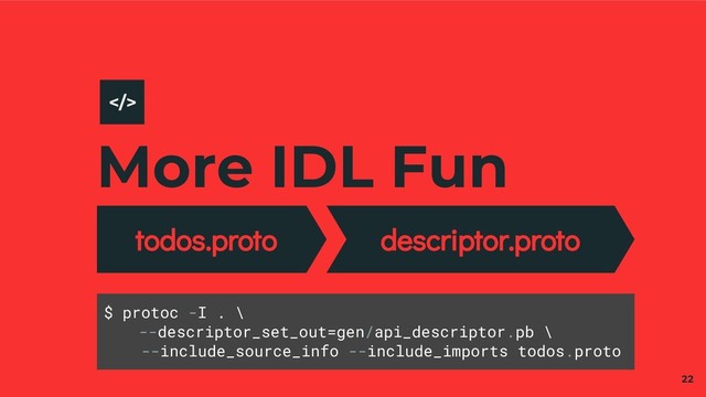 More IDL Fun
todos.proto descriptor.proto
22
>
$ protoc -I . \
--descriptor_set_out=gen/api_descriptor.pb \
--include_source_info --include_imports todos.proto
