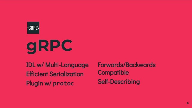 gRPC
6
IDL w/ Multi-Language
Efficient Serialization
Plugin w/ protoc
Forwards/Backwards
Compatible
Self-Describing
