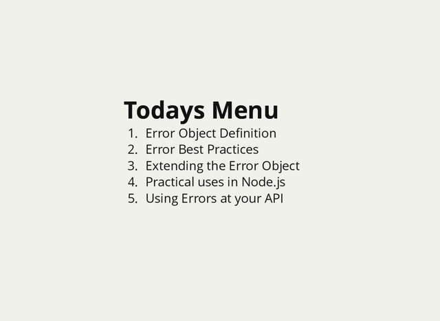 Todays Menu
Todays Menu
1. Error Object Deﬁnition
2. Error Best Practices
3. Extending the Error Object
4. Practical uses in Node.js
5. Using Errors at your API
