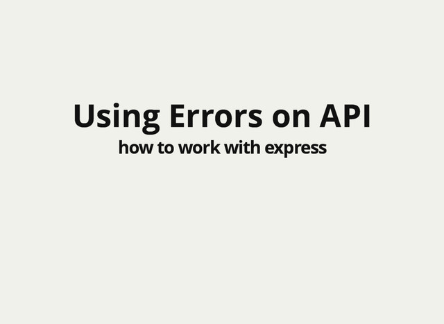 Using Errors on API
Using Errors on API
how to work with express
how to work with express
