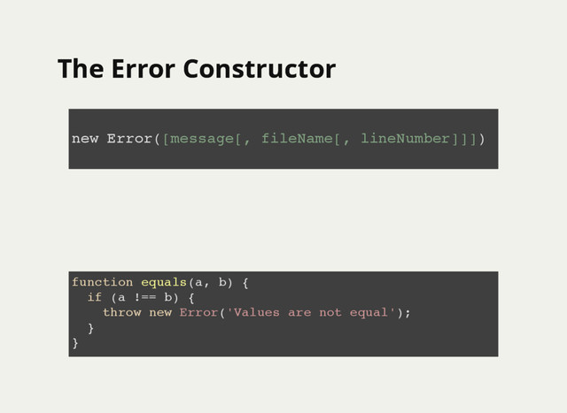 The Error Constructor
The Error Constructor
new Error([message[, fileName[, lineNumber]]])
function equals(a, b) {
if (a !== b) {
throw new Error('Values are not equal');
}
}
