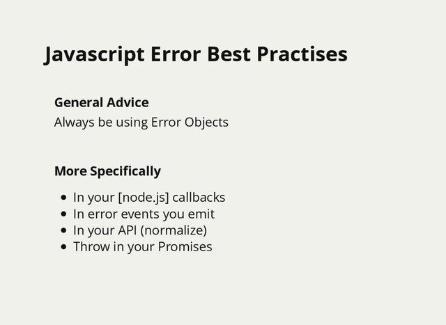 Javascript Error Best Practises
Javascript Error Best Practises
General Advice
Always be using Error Objects
More Speciﬁcally
In your [node.js] callbacks
In error events you emit
In your API (normalize)
Throw in your Promises
