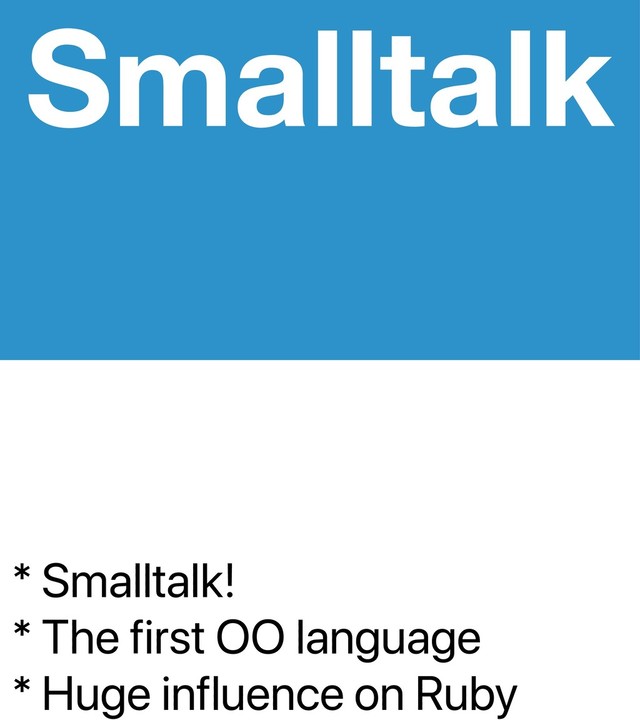 * Smalltalk!
* The first OO language
* Huge influence on Ruby
Smalltalk

