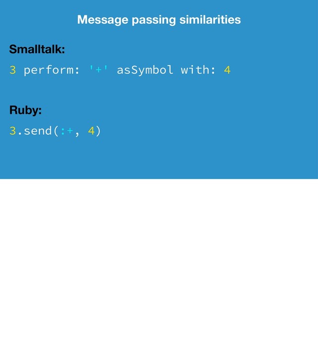 Message passing similarities
Smalltalk:
3 perform: '+' asSymbol with: 4
Ruby:
3.send(:+, 4)
