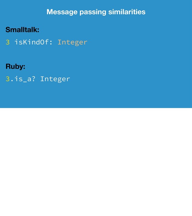 Message passing similarities
Smalltalk:
3 isKindOf: Integer
Ruby:
3.is_a? Integer
