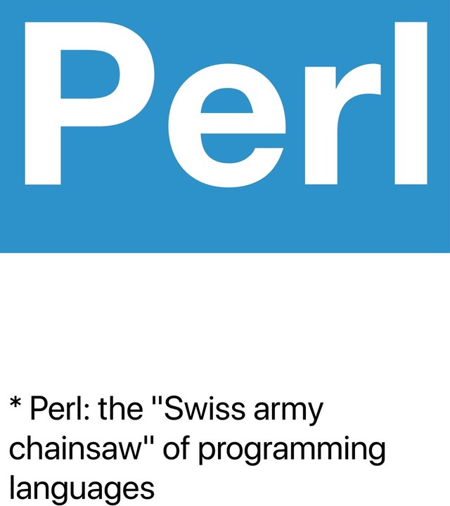 * Perl: the "Swiss army
chainsaw" of programming
languages
Perl
