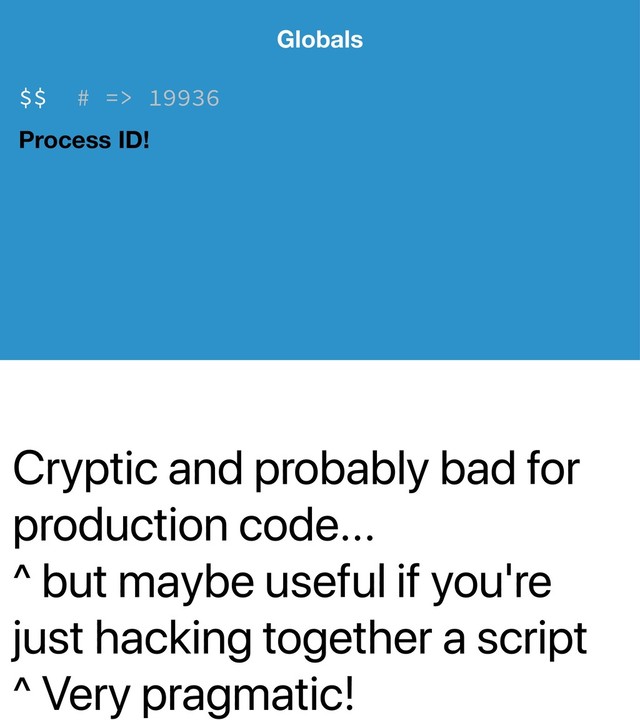 Cryptic and probably bad for
production code...
^ but maybe useful if you're
just hacking together a script
^ Very pragmatic!
Globals
$$ # => 19936
Process ID!
