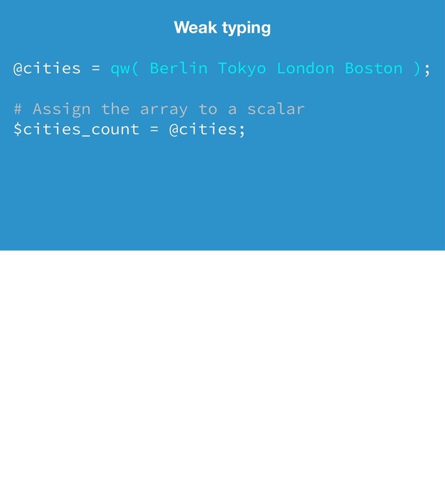 Weak typing
@cities = qw( Berlin Tokyo London Boston );
# Assign the array to a scalar
$cities_count = @cities;
