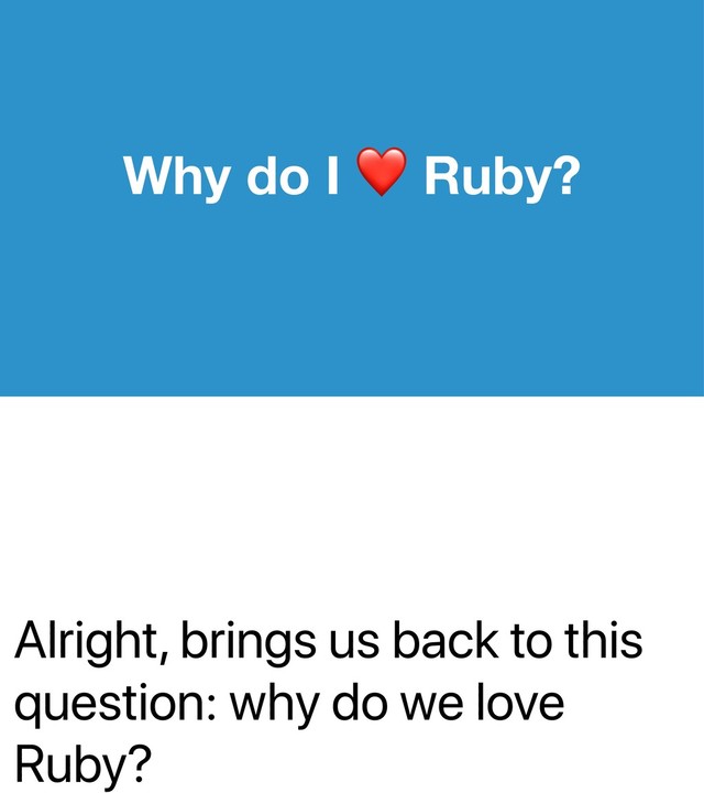 Alright, brings us back to this
question: why do we love
Ruby?
Why do I Ruby?
