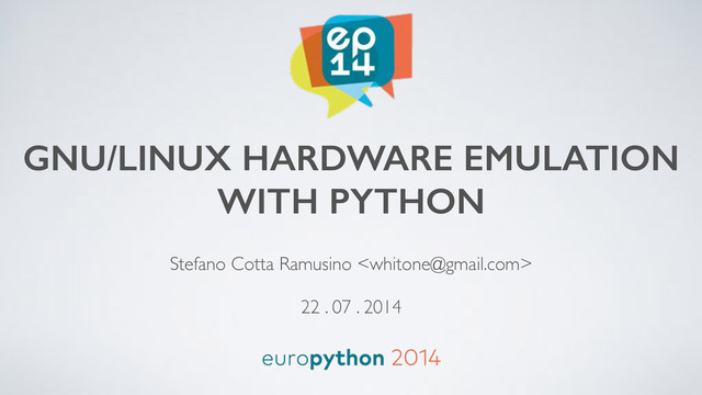 GNU/LINUX HARDWARE EMULATION 
WITH PYTHON
Stefano Cotta Ramusino !
 
22 . 07 . 2014
