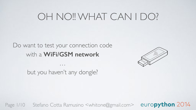 OH NO!! WHAT CAN I DO?
Do want to test your connection code 
with a WiFi/GSM network 
… 
but you haven’t any dongle?
Stefano Cotta Ramusino 
Page 1/10
