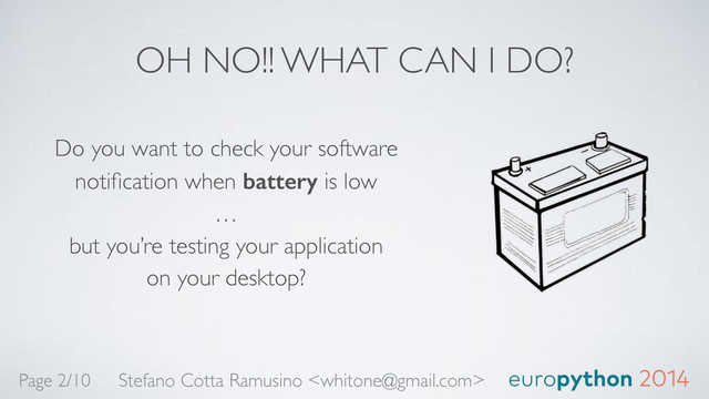OH NO!! WHAT CAN I DO?
Do you want to check your software
notiﬁcation when battery is low 
… 
but you’re testing your application 
on your desktop?
Stefano Cotta Ramusino 
Page 2/10
