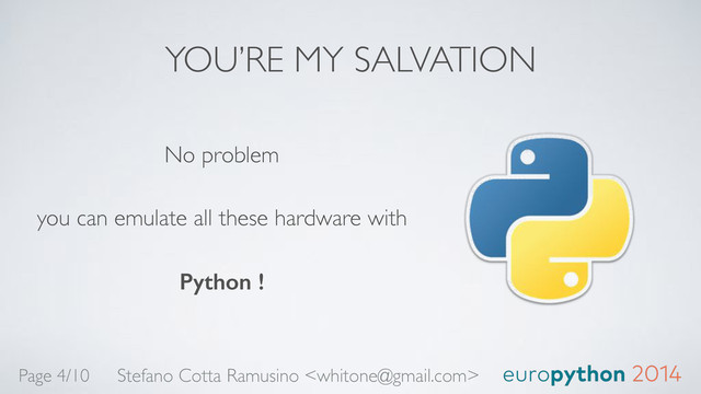 YOU’RE MY SALVATION
No problem 
 
you can emulate all these hardware with 
 
Python !
Stefano Cotta Ramusino 
Page 4/10
