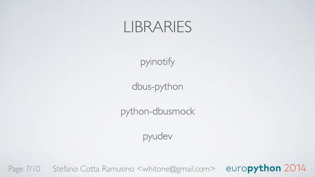 LIBRARIES
pyinotify!
dbus-python!
python-dbusmock!
pyudev
Stefano Cotta Ramusino 
Page 7/10

