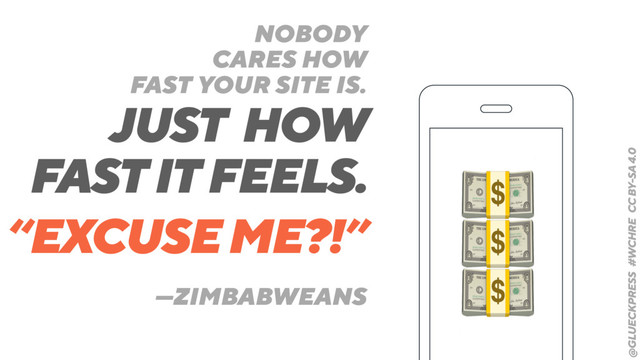 @GLUECKPRESS #WCHRE CC BY-SA 4.0
—ZIMBABWEANS
“EXCUSE ME?!”
NOBODY
CARES HOW
FAST YOUR SITE IS.
JUST HOW
FAST IT FEELS.
!
!
!
