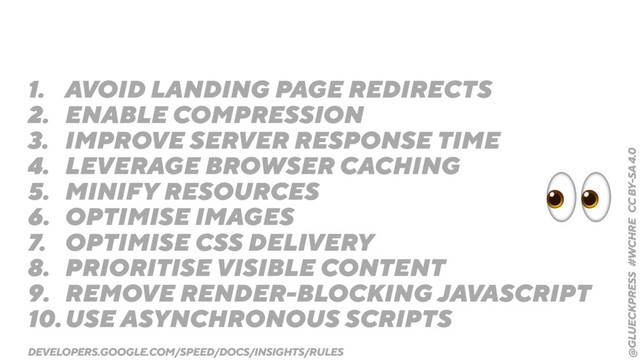 @GLUECKPRESS #WCHRE CC BY-SA 4.0
1. AVOID LANDING PAGE REDIRECTS
2. ENABLE COMPRESSION
3. IMPROVE SERVER RESPONSE TIME
4. LEVERAGE BROWSER CACHING
5. MINIFY RESOURCES
6. OPTIMISE IMAGES
7. OPTIMISE CSS DELIVERY
8. PRIORITISE VISIBLE CONTENT
9. REMOVE RENDER-BLOCKING JAVASCRIPT
10.USE ASYNCHRONOUS SCRIPTS
"
DEVELOPERS.GOOGLE.COM/SPEED/DOCS/INSIGHTS/RULES
