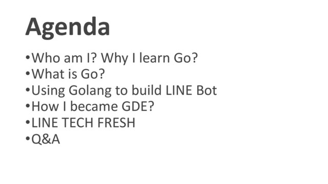 Agenda
•Who am I? Why I learn Go?
•What is Go?
•Using Golang to build LINE Bot
•How I became GDE?
•LINE TECH FRESH
•Q&A
