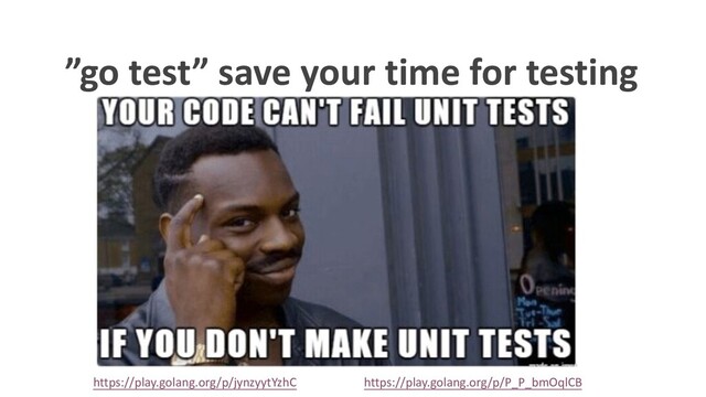”go test” save your time for testing
https://play.golang.org/p/jynzyytYzhC https://play.golang.org/p/P_P_bmOqlCB
