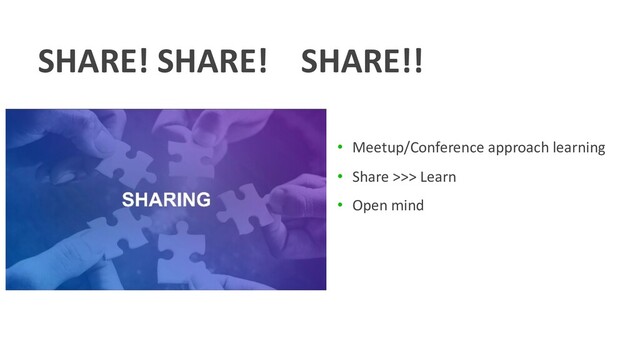 SHARE! SHARE! SHARE!!
• Meetup/Conference approach learning
• Share >>> Learn
• Open mind
