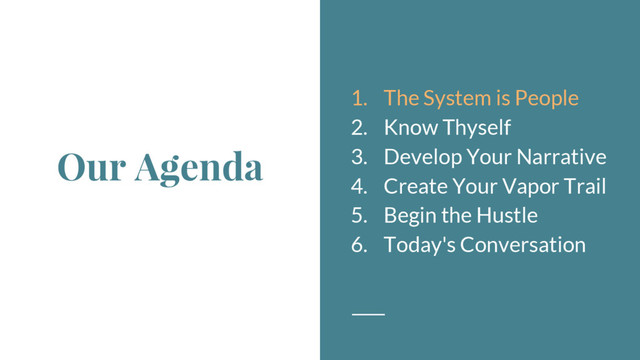 Our Agenda
1. The System is People
2. Know Thyself
3. Develop Your Narrative
4. Create Your Vapor Trail
5. Begin the Hustle
6. Today's Conversation
