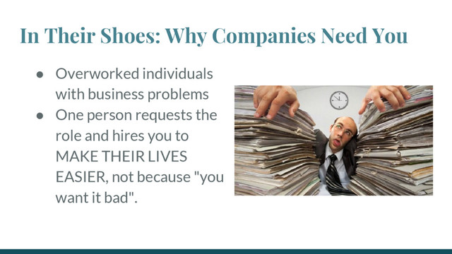 In Their Shoes: Why Companies Need You
● Overworked individuals
with business problems
● One person requests the
role and hires you to
MAKE THEIR LIVES
EASIER, not because "you
want it bad".
